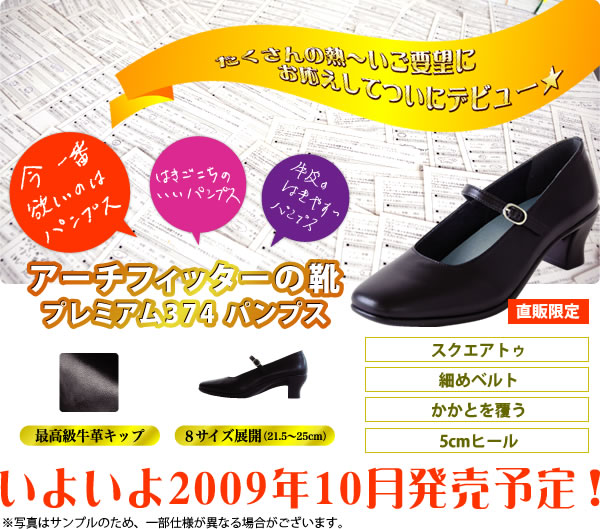 たくさんの熱～いご要望にお応えしてついにデビュー★
アーチフィッターの靴プレミアム374パンプス　いよいよ2009年10月発売予定！※写真はサンプルのため、一部仕様が異なる場合がございます。