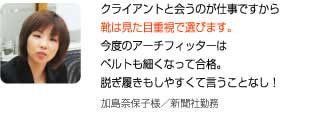 靴は見た目重視で選びます。今度のアーチフィッターはベルトも細くなって合格。脱ぎ履きもしやすくて言うことなし！加島奈保子様／広告代理店勤務