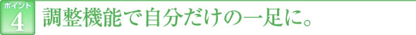 ポイント4　調整機能で自分だけの一足に。