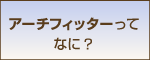 アーチフィッターってなに？
