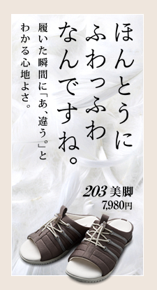 ほんとうにふわっふわなんですね。履いた瞬間に「あ、違う。」とわかる心地よさ。203 美脚 7,980円。