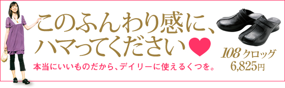 このふんわり感に、ハマってください。本当にいいものだから、デイリーに使えるくつを。108 クロッグ 6,300円