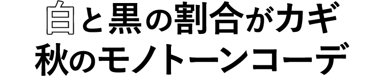 白と黒の割合がカギ 秋のモノトーンコーデ