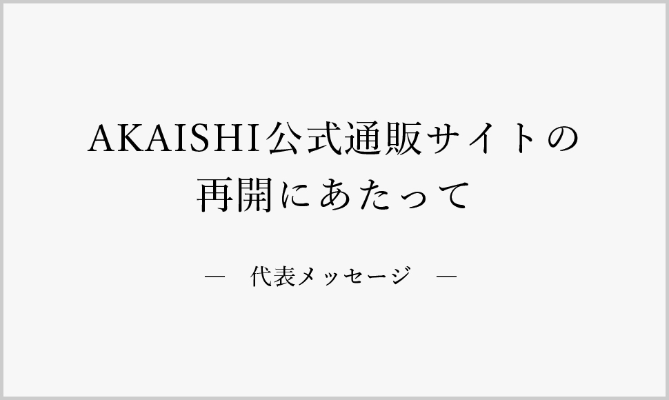 AKAISHI公式通販サイトの再開にあたって