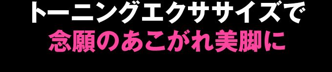トーニングエクササイズで念願のあこがれ美脚に